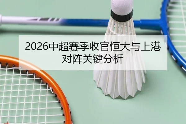 2026中超赛季收官恒大与上港对阵关键分析